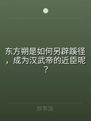 东方朔是如何另辟蹊径，成为汉武帝的近臣呢