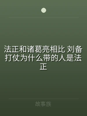 法正和诸葛亮相比 刘备打仗为什么带的人是