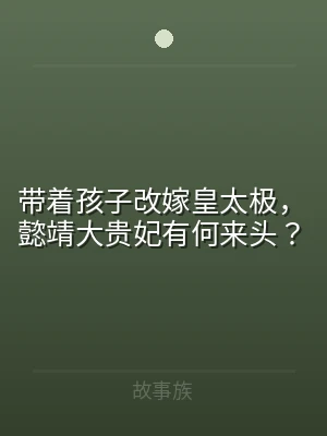 带着孩子改嫁皇太极，懿靖大贵妃有何来头？