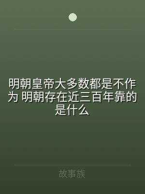 明朝皇帝大多数都是不作为 明朝存在近三百