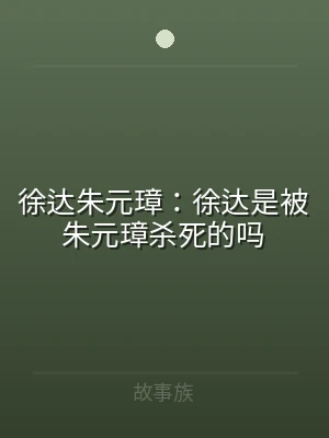 徐达朱元璋：徐达是被朱元璋杀死的吗