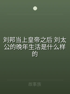 刘邦当上皇帝之后 刘太公的晚年生活是什么