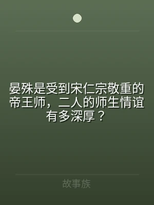 晏殊是受到宋仁宗敬重的帝王师，二人的师生