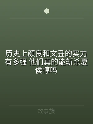 历史上颜良和文丑的实力有多强 他们真的能