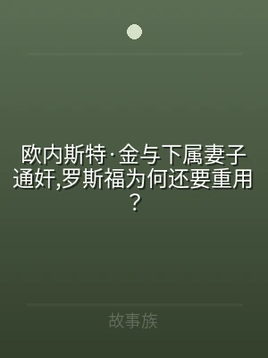 欧内斯特·金与下属妻子通奸,罗斯福为何还