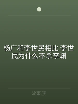 杨广和李世民相比 李世民为什么不杀李渊