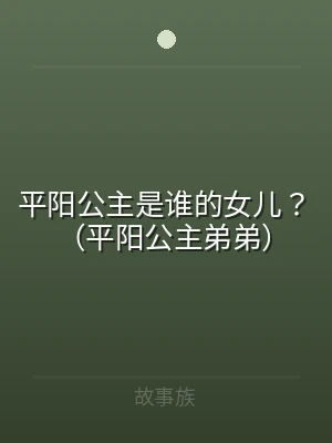 平阳公主是谁的女儿？（平阳公主弟弟）