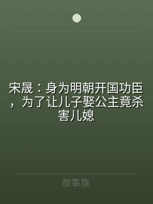 宋晟：身为明朝开国功臣，为了让儿子娶公主