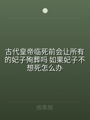 古代皇帝临死前会让所有的妃子殉葬吗 如果