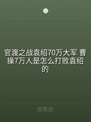 官渡之战袁绍70万大军 曹操7万人是怎么