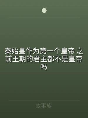 秦始皇作为第一个皇帝 之前王朝的君主都不