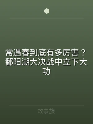 常遇春到底有多厉害？鄱阳湖大决战中立下大