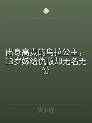 出身高贵的乌拉公主，13岁嫁给仇敌却无名