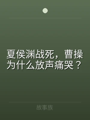 夏侯渊战死，曹操为什么放声痛哭？
