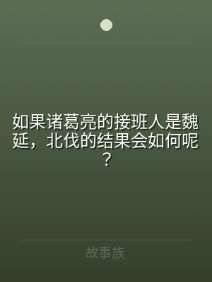 如果诸葛亮的接班人是魏延，北伐的结果会如