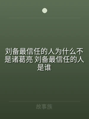 刘备最信任的人为什么不是诸葛亮 刘备最信