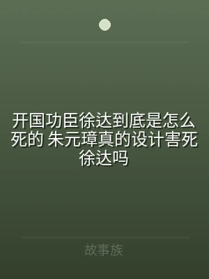 开国功臣徐达到底是怎么死的 朱元璋真的设