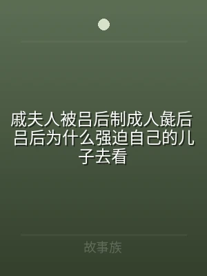 戚夫人被吕后制成人彘后 吕后为什么强迫自