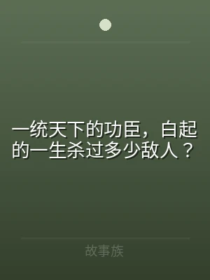 一统天下的功臣，白起的一生杀过多少敌人？