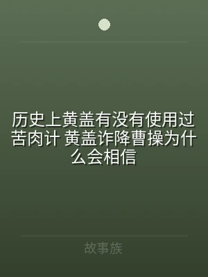 历史上黄盖有没有使用过苦肉计 黄盖诈降曹