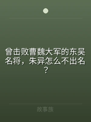 曾击败曹魏大军的东吴名将，朱异怎么不出名