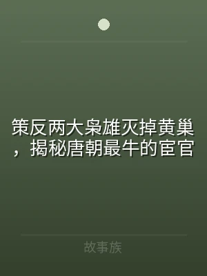 策反两大枭雄灭掉黄巢，揭秘唐朝最牛的宦官