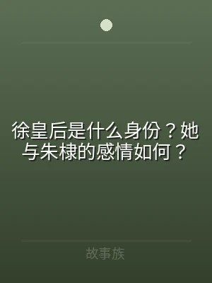 徐皇后是什么身份？她与朱棣的感情如何？