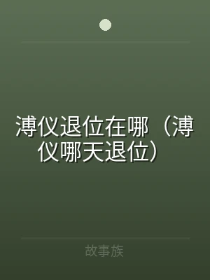 溥仪退位在哪（溥仪哪天退位）