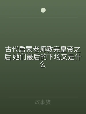 古代启蒙老师教完皇帝之后 她们最后的下场