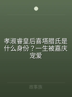 孝淑睿皇后喜塔腊氏是什么身份？一生被嘉庆