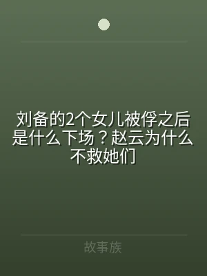 刘备的2个女儿被俘之后是什么下场？赵云为