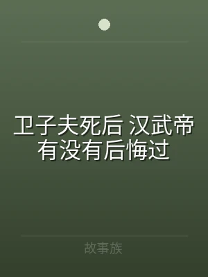 卫子夫死后 汉武帝有没有后悔过