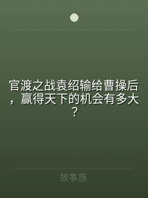 官渡之战袁绍输给曹操后，赢得天下的机会有