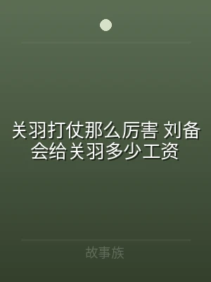 关羽打仗那么厉害 刘备会给关羽多少工资