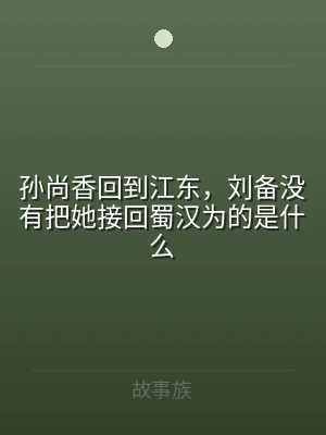 孙尚香回到江东，刘备没有把她接回蜀汉为的