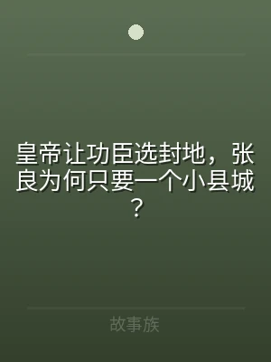 皇帝让功臣选封地，张良为何只要一个小县城