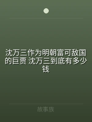 沈万三作为明朝富可敌国的巨贾 沈万三到底