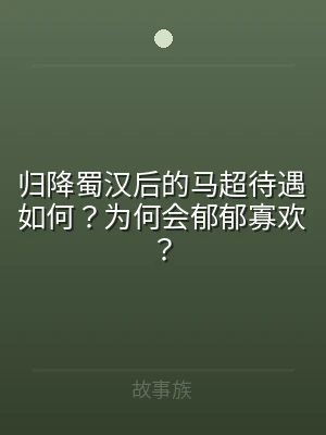 归降蜀汉后的马超待遇如何？为何会郁郁寡欢