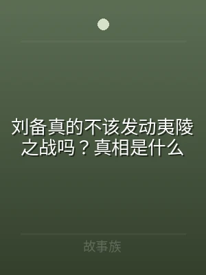 刘备真的不该发动夷陵之战吗？真相是什么