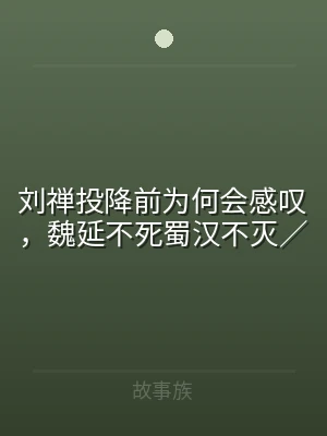 刘禅投降前为何会感叹，魏延不死蜀汉不灭／