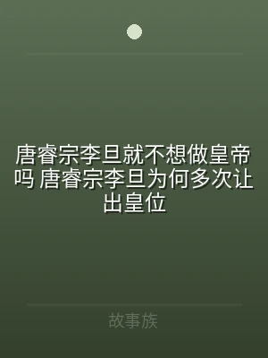唐睿宗李旦就不想做皇帝吗 唐睿宗李旦为何