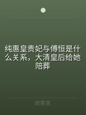 纯惠皇贵妃与傅恒是什么关系，大清皇后给她