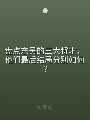 盘点东吴的三大将才，他们最后结局分别如何