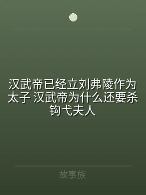 汉武帝已经立刘弗陵作为太子 汉武帝为什么