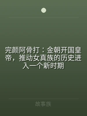 完颜阿骨打：金朝开国皇帝，推动女真族的历