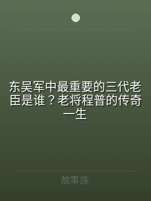 东吴军中最重要的三代老臣是谁？老将程普的