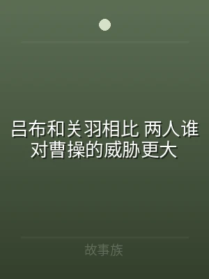 吕布和关羽相比 两人谁对曹操的威胁更大