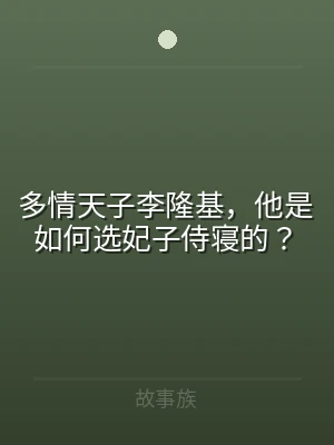 多情天子李隆基，他是如何选妃子侍寝的？