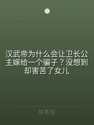 汉武帝为什么会让卫长公主嫁给一个骗子？没