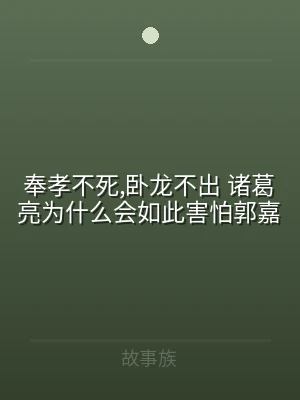 奉孝不死,卧龙不出 诸葛亮为什么会如此害